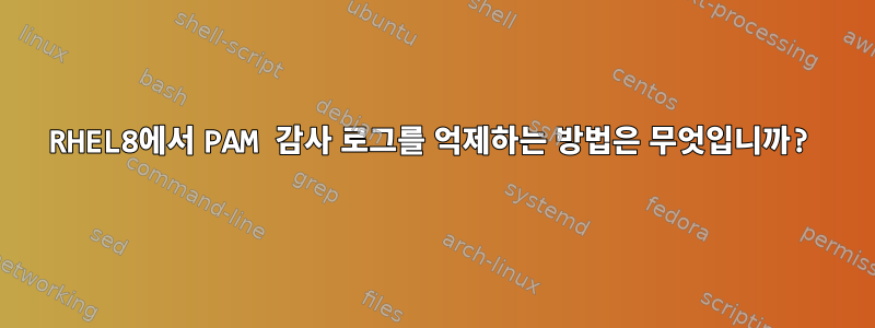 RHEL8에서 PAM 감사 로그를 억제하는 방법은 무엇입니까?