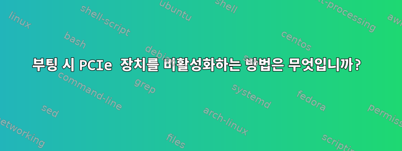 부팅 시 PCIe 장치를 비활성화하는 방법은 무엇입니까?