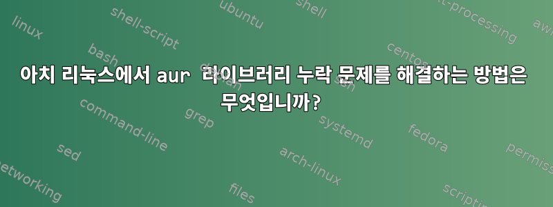 아치 리눅스에서 aur 라이브러리 누락 문제를 해결하는 방법은 무엇입니까?