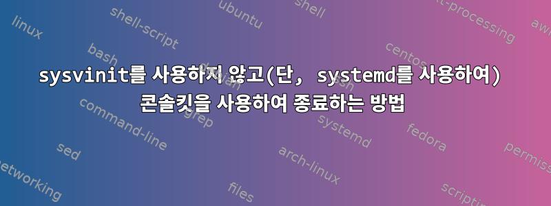 sysvinit를 사용하지 않고(단, systemd를 사용하여) 콘솔킷을 사용하여 종료하는 방법