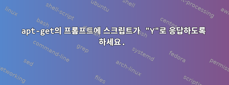 apt-get의 프롬프트에 스크립트가 "Y"로 응답하도록 하세요.