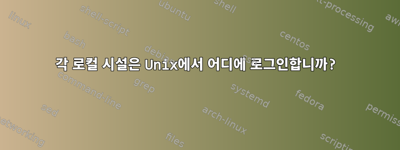 각 로컬 시설은 Unix에서 어디에 로그인합니까?