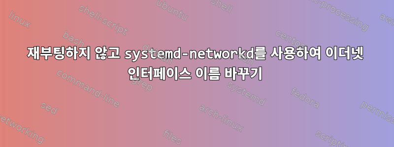 재부팅하지 않고 systemd-networkd를 사용하여 이더넷 인터페이스 이름 바꾸기