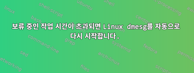 보류 중인 작업 시간이 초과되면 Linux dmesg를 자동으로 다시 시작합니다.