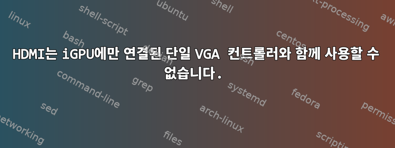 HDMI는 iGPU에만 연결된 단일 VGA 컨트롤러와 함께 사용할 수 없습니다.