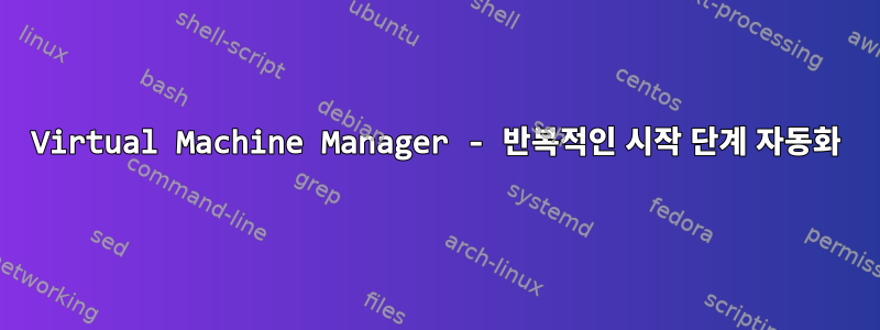 Virtual Machine Manager - 반복적인 시작 단계 자동화