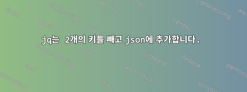 jq는 2개의 키를 빼고 json에 추가합니다.