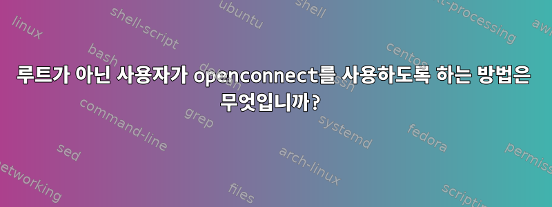 루트가 아닌 사용자가 openconnect를 사용하도록 하는 방법은 무엇입니까?