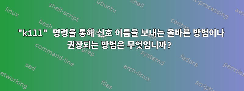 "kill" 명령을 통해 신호 이름을 보내는 올바른 방법이나 권장되는 방법은 무엇입니까?