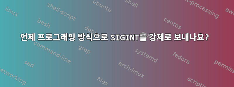 언제 프로그래밍 방식으로 SIGINT를 강제로 보내나요?