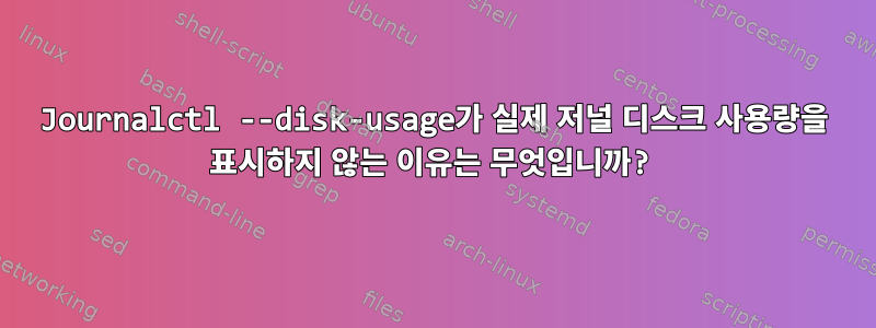 Journalctl --disk-usage가 실제 저널 디스크 사용량을 표시하지 않는 이유는 무엇입니까?