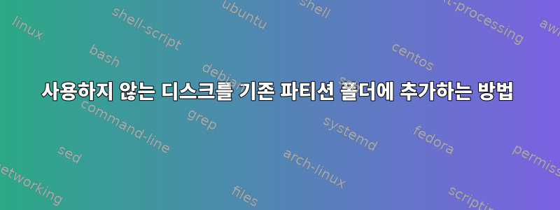 사용하지 않는 디스크를 기존 파티션 폴더에 추가하는 방법