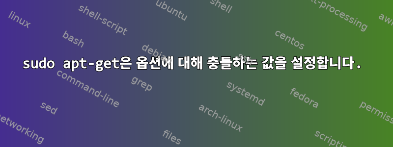 sudo apt-get은 옵션에 대해 충돌하는 값을 설정합니다.