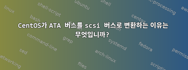 CentOS가 ATA 버스를 scsi 버스로 변환하는 이유는 무엇입니까?