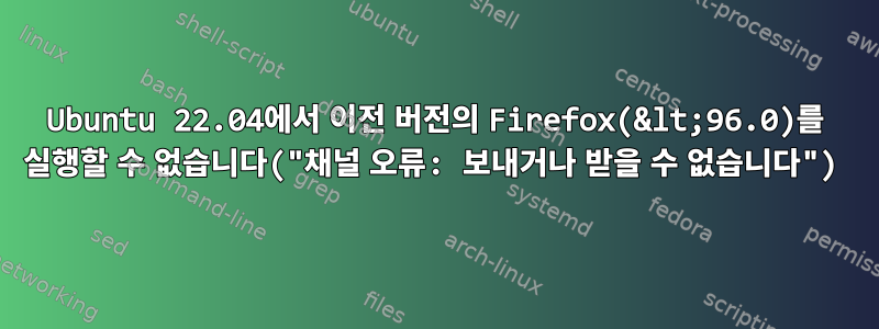 Ubuntu 22.04에서 이전 버전의 Firefox(&lt;96.0)를 실행할 수 없습니다("채널 오류: 보내거나 받을 수 없습니다")