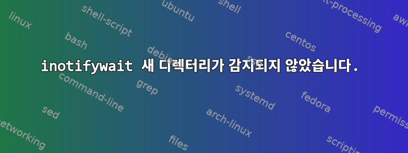 inotifywait 새 디렉터리가 감지되지 않았습니다.