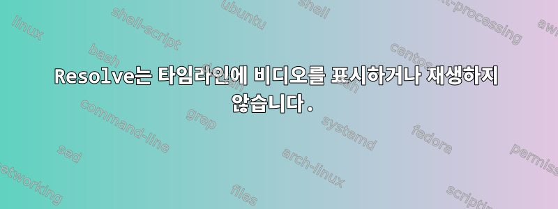 Resolve는 타임라인에 비디오를 표시하거나 재생하지 않습니다.