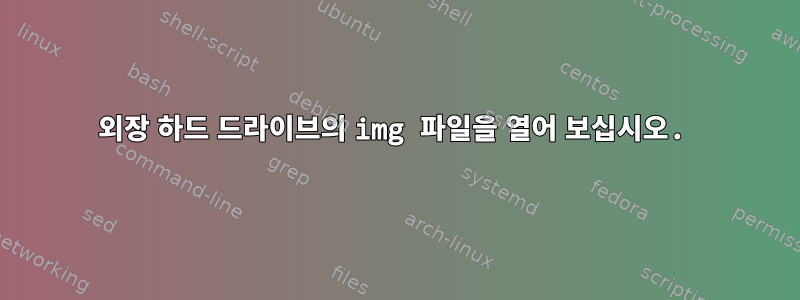 외장 하드 드라이브의 img 파일을 열어 보십시오.