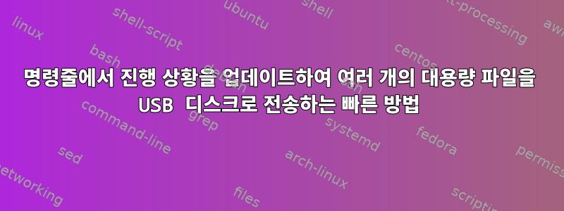 명령줄에서 진행 상황을 업데이트하여 여러 개의 대용량 파일을 USB 디스크로 전송하는 빠른 방법