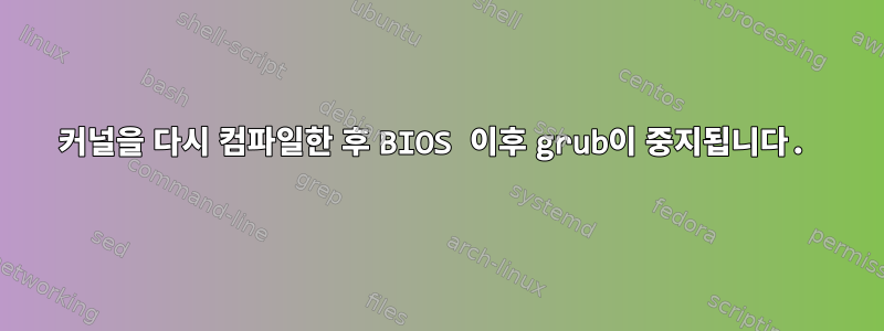 커널을 다시 컴파일한 후 BIOS 이후 grub이 중지됩니다.