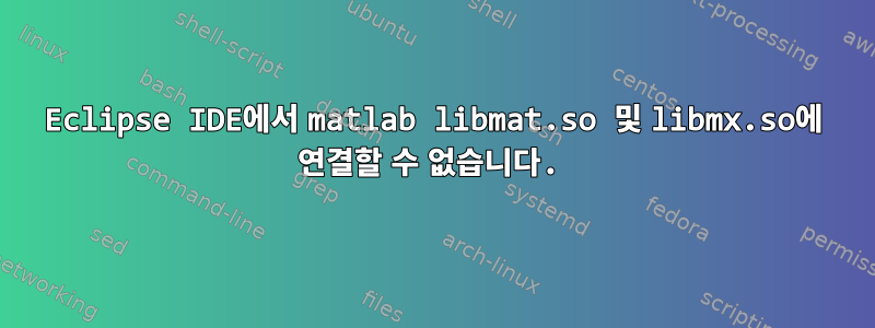 Eclipse IDE에서 matlab libmat.so 및 libmx.so에 연결할 수 없습니다.