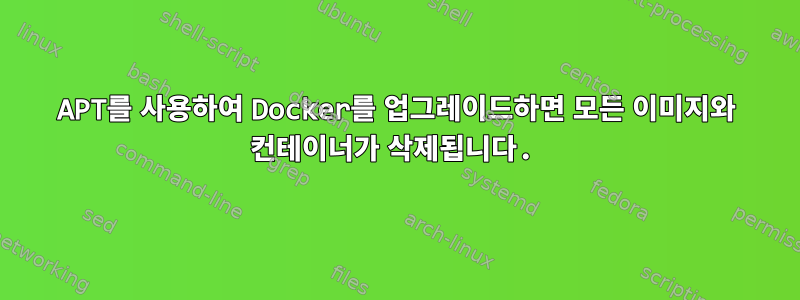 APT를 사용하여 Docker를 업그레이드하면 모든 이미지와 컨테이너가 삭제됩니다.