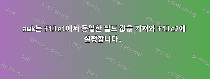 awk는 file1에서 동일한 필드 값을 가져와 file2에 설정합니다.