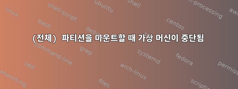 (전체) 파티션을 마운트할 때 가상 머신이 중단됨