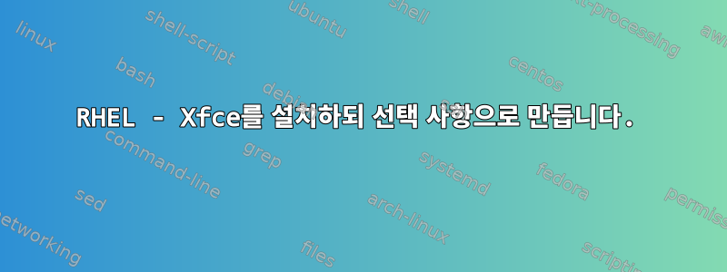 RHEL - Xfce를 설치하되 선택 사항으로 만듭니다.