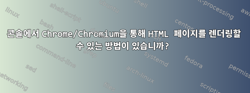 콘솔에서 Chrome/Chromium을 통해 HTML 페이지를 렌더링할 수 있는 방법이 있습니까?