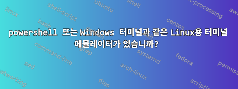 powershell 또는 Windows 터미널과 같은 Linux용 터미널 에뮬레이터가 있습니까?