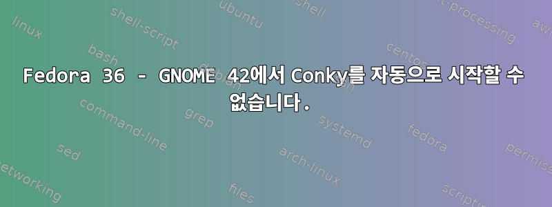 Fedora 36 - GNOME 42에서 Conky를 자동으로 시작할 수 없습니다.