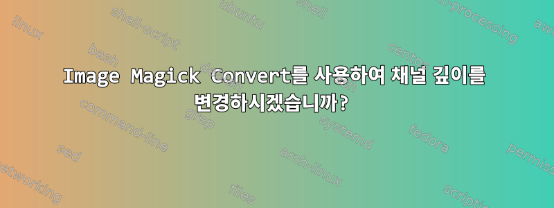 Image Magick Convert를 사용하여 채널 깊이를 변경하시겠습니까?