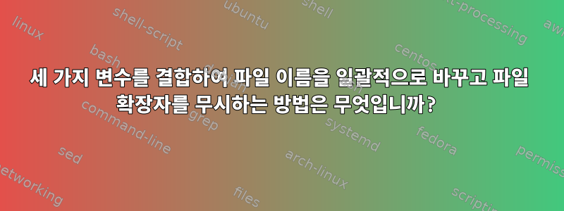 세 가지 변수를 결합하여 파일 이름을 일괄적으로 바꾸고 파일 확장자를 무시하는 방법은 무엇입니까?