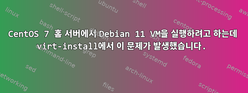 CentOS 7 홈 서버에서 Debian 11 VM을 실행하려고 하는데 virt-install에서 이 문제가 발생했습니다.