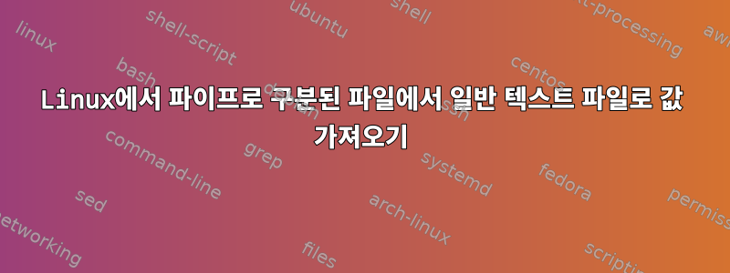 Linux에서 파이프로 구분된 파일에서 일반 텍스트 파일로 값 가져오기