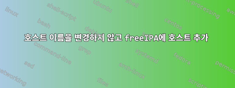 호스트 이름을 변경하지 않고 freeIPA에 호스트 추가