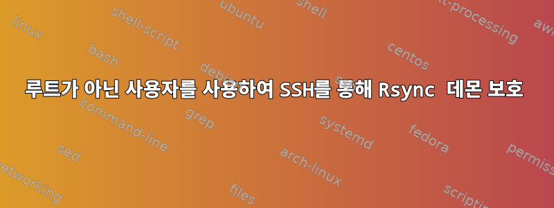 루트가 아닌 사용자를 사용하여 SSH를 통해 Rsync 데몬 보호