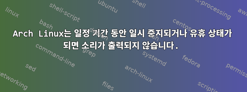 Arch Linux는 일정 기간 동안 일시 중지되거나 유휴 상태가 되면 소리가 출력되지 않습니다.