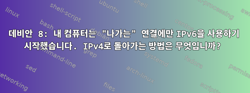 데비안 8: 내 컴퓨터는 "나가는" 연결에만 IPv6을 사용하기 시작했습니다. IPv4로 돌아가는 방법은 무엇입니까?