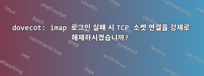 dovecot: imap 로그인 실패 시 TCP 소켓 연결을 강제로 해제하시겠습니까?