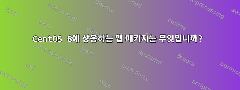 CentOS 8에 상응하는 앱 패키지는 무엇입니까?