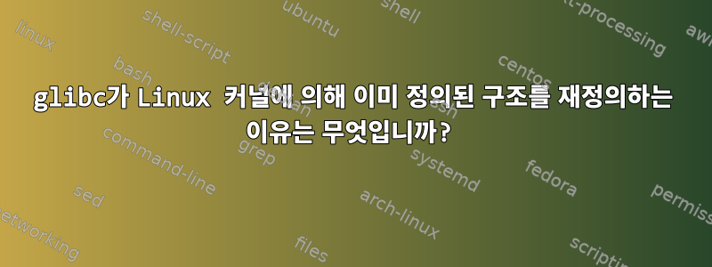 glibc가 Linux 커널에 의해 이미 정의된 구조를 재정의하는 이유는 무엇입니까?