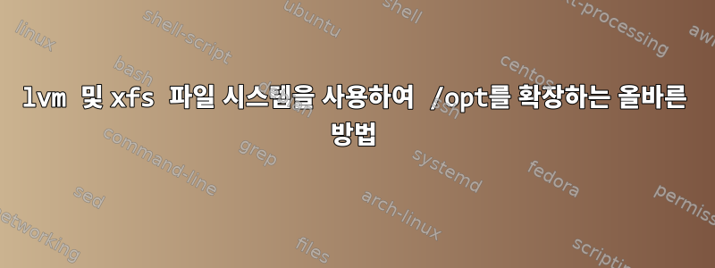 lvm 및 xfs 파일 시스템을 사용하여 /opt를 확장하는 올바른 방법