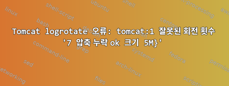 Tomcat logrotate 오류: tomcat:1 잘못된 회전 횟수 '7 압축 누락 ok 크기 5M}'