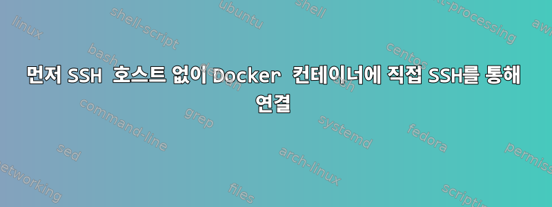 먼저 SSH 호스트 없이 Docker 컨테이너에 직접 SSH를 통해 연결