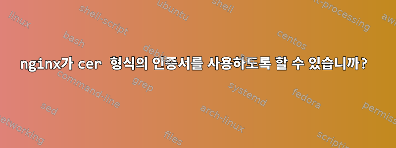 nginx가 cer 형식의 인증서를 사용하도록 할 수 있습니까?