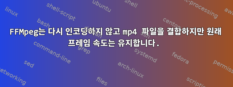 FFMpeg는 다시 인코딩하지 않고 mp4 파일을 결합하지만 원래 프레임 속도는 유지합니다.