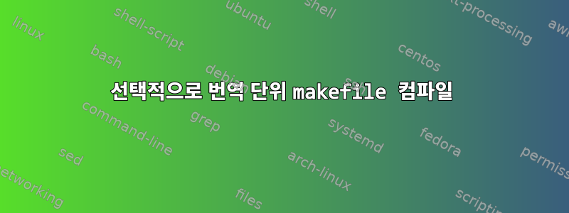 선택적으로 번역 단위 makefile 컴파일