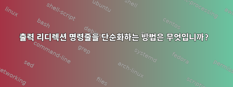 출력 리디렉션 명령줄을 단순화하는 방법은 무엇입니까?